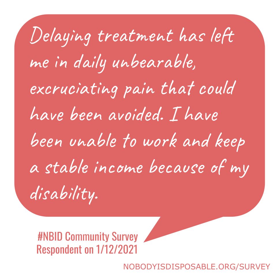 Delaying treatment has left me in daily unbearable, excruciating pain that could have been avoided. I have been unable to work and keep a stable income because of my disability. - #NBID Community Survey Respondent on 1/12/2021